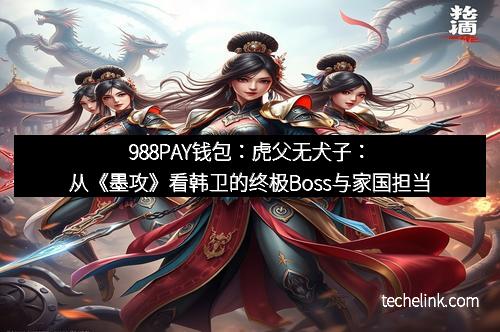 988PAY钱包：虎父无犬子：从《墨攻》看韩卫的终极Boss与家国担当